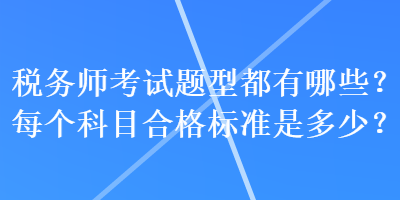 稅務(wù)師考試題型都有哪些？每個(gè)科目合格標(biāo)準(zhǔn)是多少？