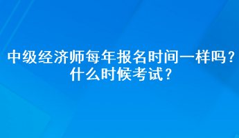 中級經(jīng)濟師每年報名時間一樣嗎？什么時候考試？