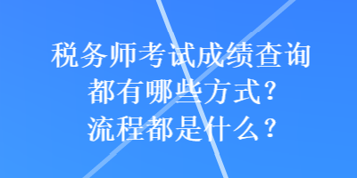 稅務(wù)師考試成績查詢都有哪些方式？流程都是什么？