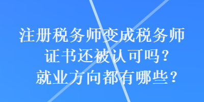 注冊(cè)稅務(wù)師變成稅務(wù)師證書還被認(rèn)可嗎？就業(yè)方向都有哪些？