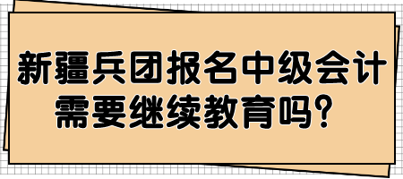 新疆兵團(tuán)報(bào)名中級會計(jì)需要繼續(xù)教育嗎？