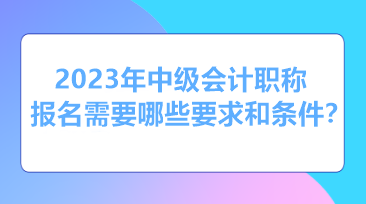 報考2023年中級會計需要什么條件和資格？