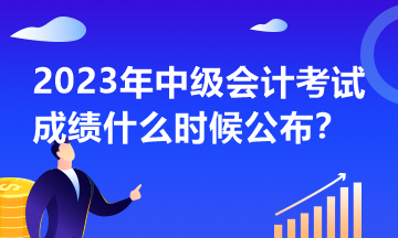 2023年中級會計考試什么時候公布成績？