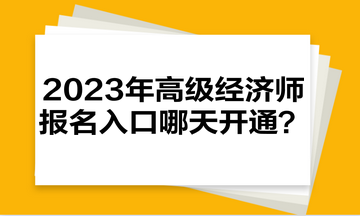 2023年高級(jí)經(jīng)濟(jì)師報(bào)名入口哪天開通？