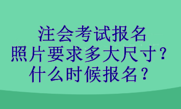 注會考試報名照片要求多大尺寸？什么時候報名？