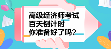 2023年高級(jí)經(jīng)濟(jì)師考試百天倒計(jì)時(shí) 你準(zhǔn)備好了嗎？