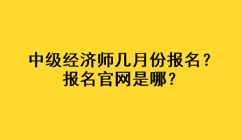 中級經(jīng)濟師幾月份報名？報名官網(wǎng)是哪？