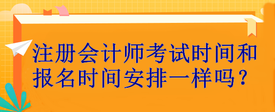 注冊會(huì)計(jì)師考試時(shí)間和報(bào)名時(shí)間安排一樣嗎？