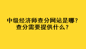 中級經(jīng)濟師查分網(wǎng)站是哪？查分需要提供什么？