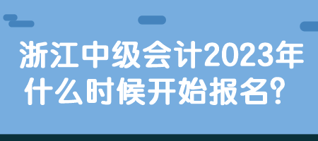 浙江中級(jí)會(huì)計(jì)2023年什么時(shí)候開(kāi)始報(bào)名？