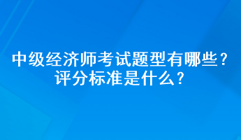 中級經(jīng)濟師考試題型有哪些？評分標準是什么？