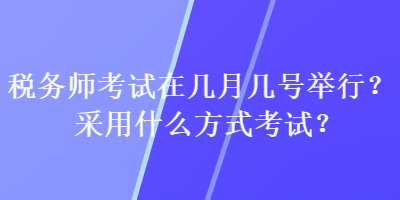 稅務(wù)師考試在幾月幾號舉行？采用什么方式考試？