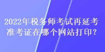 2022年稅務師考試再延考準考證在哪個網(wǎng)站打?。? suffix=