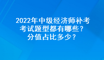 2022年中級(jí)經(jīng)濟(jì)師補(bǔ)考考試題型都有哪些？分值占比多少？