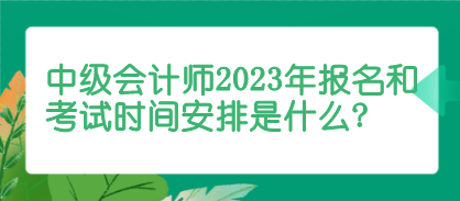 中級(jí)會(huì)計(jì)師報(bào)名和考試時(shí)間安排