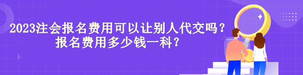 2023年注冊會(huì)計(jì)師報(bào)名費(fèi)可以讓別人代繳嗎？