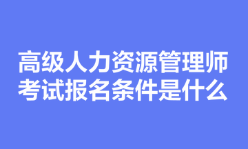 高級(jí)人力資源管理師考試報(bào)名條件是什么？