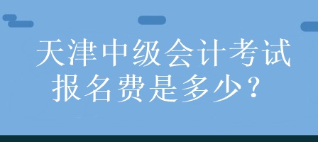 天津中級會計考試報名費是多少？