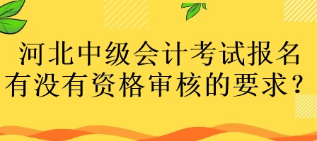 河北中級(jí)會(huì)計(jì)考試報(bào)名有沒(méi)有資格審核的要求？