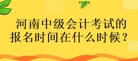 河南中級會計考試的報名時間在什么時候？