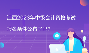 江西2023年中級(jí)會(huì)計(jì)資格考試報(bào)名條件公布了嗎？