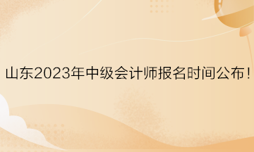 山東2023年中級(jí)會(huì)計(jì)師報(bào)名時(shí)間公布！