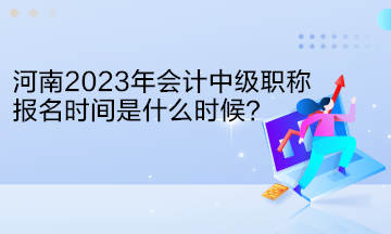 河南2023年會(huì)計(jì)中級(jí)職稱報(bào)名時(shí)間是什么時(shí)候？