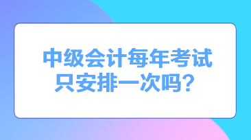 中級會計每年考試只安排一次嗎？