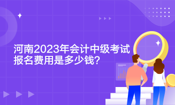 河南2023年會(huì)計(jì)中級(jí)考試報(bào)名費(fèi)用是多少錢(qián)？