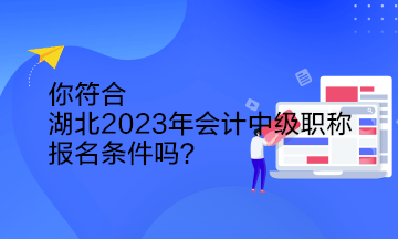 你符合湖北2023年會計中級職稱報名條件嗎？