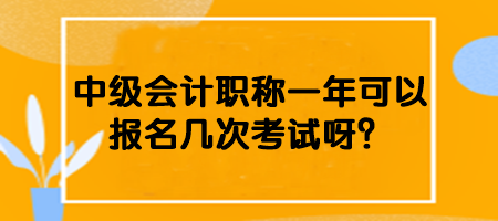 中級(jí)會(huì)計(jì)職稱一年可以報(bào)名幾次考試呀？