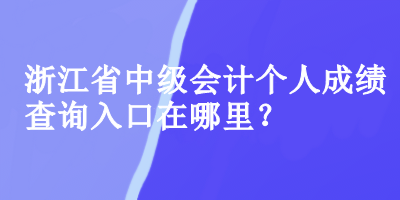 浙江省中級會計個人成績查詢入口