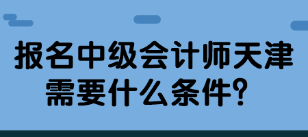 報(bào)名中級(jí)會(huì)計(jì)師天津需要什么條件？