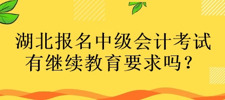 湖北報名中級會計考試有繼續(xù)教育要求嗎？