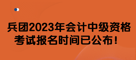 兵團(tuán)2023年會(huì)計(jì)中級(jí)資格考試報(bào)名時(shí)間已公布！