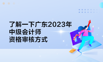 了解一下廣東2023年中級(jí)會(huì)計(jì)師資格審核方式