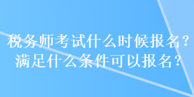 稅務(wù)師考試什么時候報名？滿足什么條件可以報名？