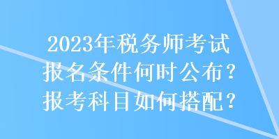 2023年稅務師考試報名條件何時公布？報考科目如何搭配？