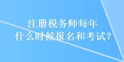 注冊(cè)稅務(wù)師每年什么時(shí)候報(bào)名和考試？