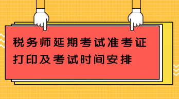 稅務(wù)師延期考試準(zhǔn)考證打印及考試時間安排