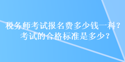 稅務(wù)師考試報名費多少錢一科？考試的合格標準是多少？