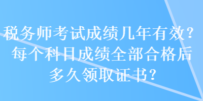 稅務師考試成績幾年有效？每個科目成績全部合格后多久領取證書？