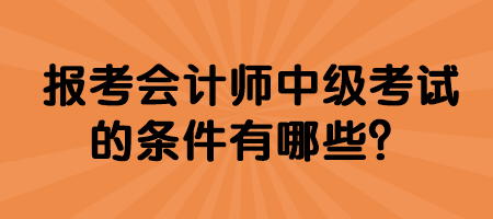 報(bào)考會(huì)計(jì)師中級(jí)考試的條件有哪些？