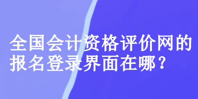 全國會計資格評價網(wǎng)的報名登錄界面