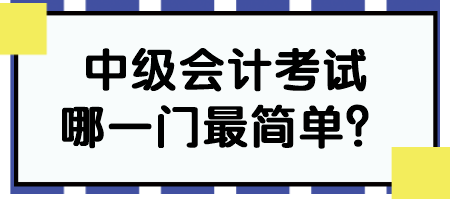 中級(jí)會(huì)計(jì)考試哪一門最簡(jiǎn)單？