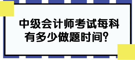 中級(jí)會(huì)計(jì)師考試每科有多少做題時(shí)間？