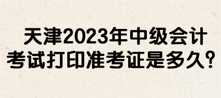 天津2023年中級(jí)會(huì)計(jì)考試打印準(zhǔn)考證是多久？