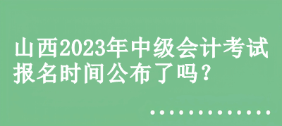 山西2023年中級會計考試報名時間