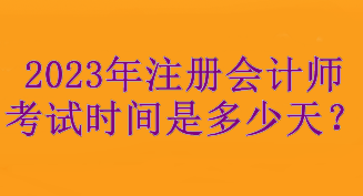 2023年注冊會計師考試時間是多少天？考試3天！