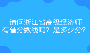 請問浙江省高級經(jīng)濟(jì)師有省分?jǐn)?shù)線嗎？是多少分？